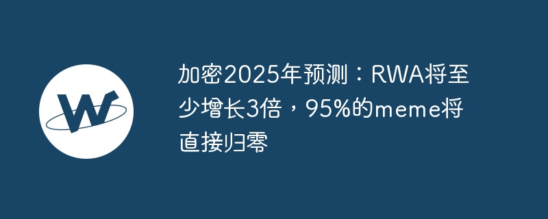 加密2025年预测:rwa将至少增长3倍,95%的meme将直接归零